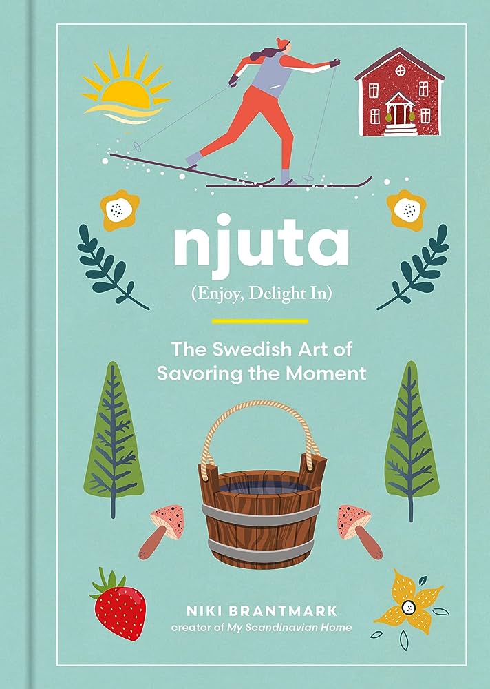 Njuta: Enjoy, Delight In: The Swedish Art of Savoring the Moment 